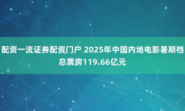 配资一流证券配资门户 2025年中国内地电影暑期档总票房119.66亿元
