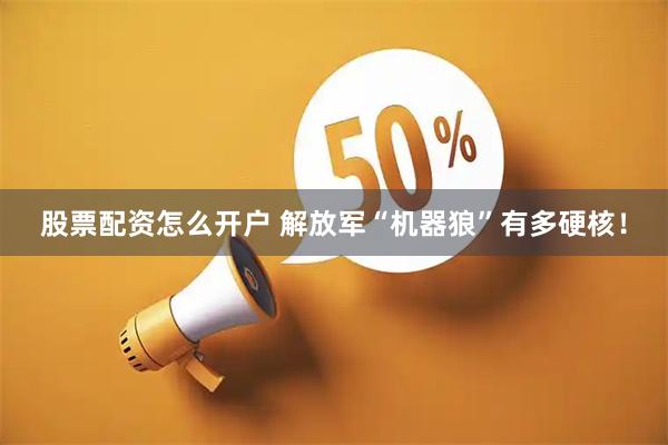 股票配资怎么开户 解放军“机器狼”有多硬核！