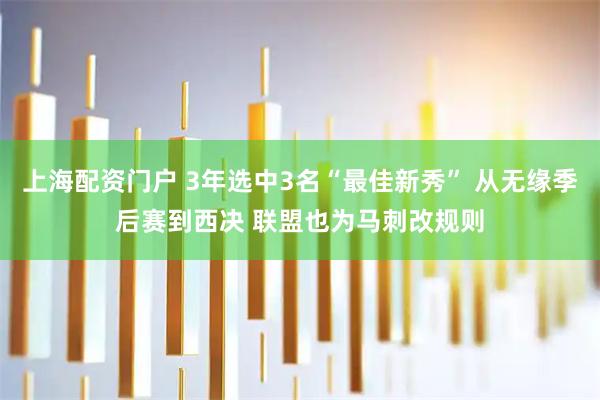 上海配资门户 3年选中3名“最佳新秀” 从无缘季后赛到西决 联盟也为马刺改规则
