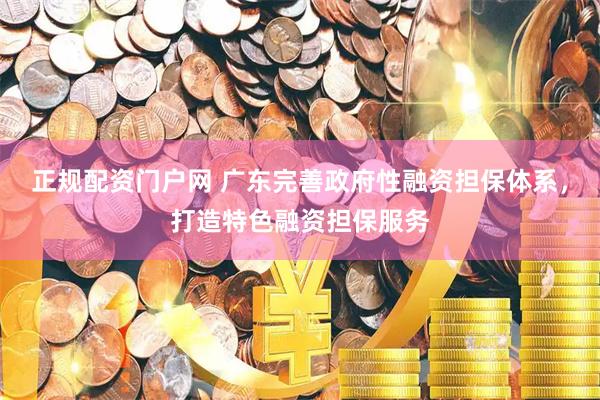 正规配资门户网 广东完善政府性融资担保体系，打造特色融资担保服务